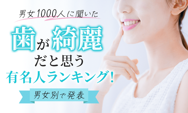 【男女1000人に聞いた】歯が綺麗だと思う有名人ランキング！男女別で発表