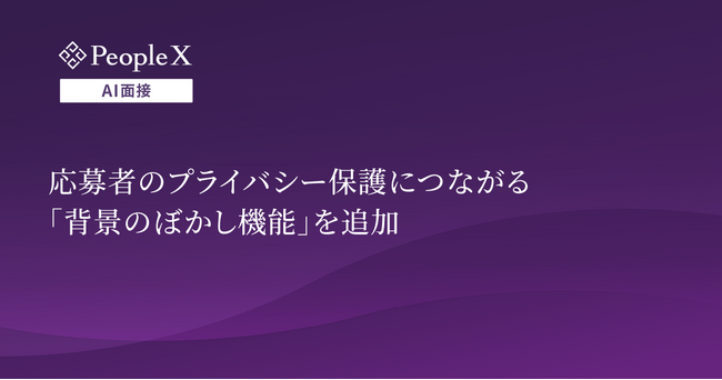 対話型AI面接サービス「PeopleX AI面接」、応募者のプライバシー保護につながる「背景のぼかし機能」を追加