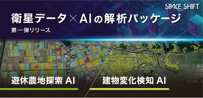 【正式提供開始】衛星データをもっと使いやすく、もっと便利な社会に ─スペースシフト、衛星データ×AI解析を標準パッケージ化　建物変化検知AI／遊休農地探索AIを提供開始