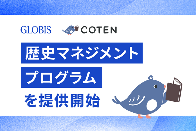 グロービス、「歴史を面白く学ぶコテンラジオ」運営のCOTENと、歴史マネジメントプログラムを提供開始　　人文知と経営知の融合で、リーダーの意思決定力を強化