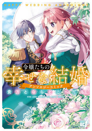 大人気異世界恋愛アンソロジーコミック！『令嬢たちの幸せな結婚アンソロジーコミック　貴方とならどこへでも』9月5日発売！