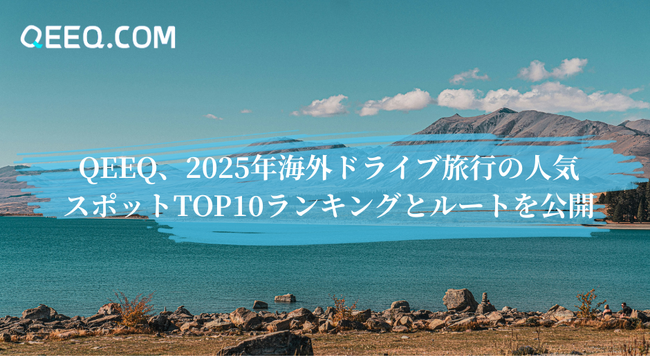 QEEQ、2025年海外ドライブ旅行の人気スポットTOP10ランキングとルートを公開