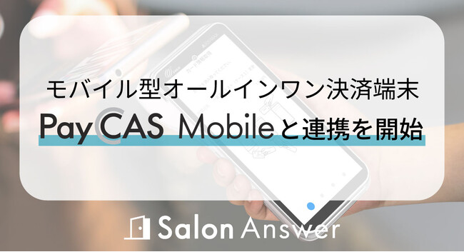美容サロン専用クラウドPOS「SalonAnswer（サロンアンサー）」、モバイル型オールインワン決済端末「PayCAS Mobile」との連携を開始