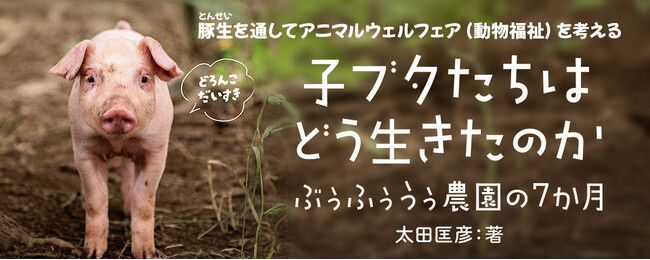 【新刊情報】「きみは、いのちをどう受けとめる？」子ブタたちが生まれてから豚肉になるまで。アニマルウェルフェア（動物福祉）を考えるノンフィクション『子ブタたちはどう生きたのか　ぶぅふぅうぅ農園の７か月』