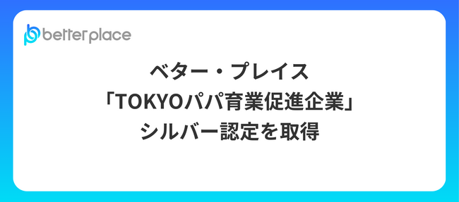 ベター・プレイス、「TOKYOパパ育業促進企業」 シルバー認定を取得