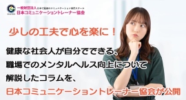 少しの工夫で心を楽に!健康な社会人が自分でできる、職場でのメンタルヘルス向上について解説したコラムを、日本コミュニケーショントレーナー協会が公開 少しの工夫で心を楽に!健康な社会人が自分でできる、職場でのメンタルヘルス向上について解説したコラムを、日本コミュニケーショントレーナー協会が公開