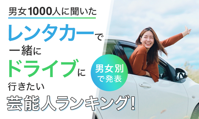 【男女1000人に聞いた】レンタカーで一緒にドライブに行きたい芸能人ランキング！男女別で発表