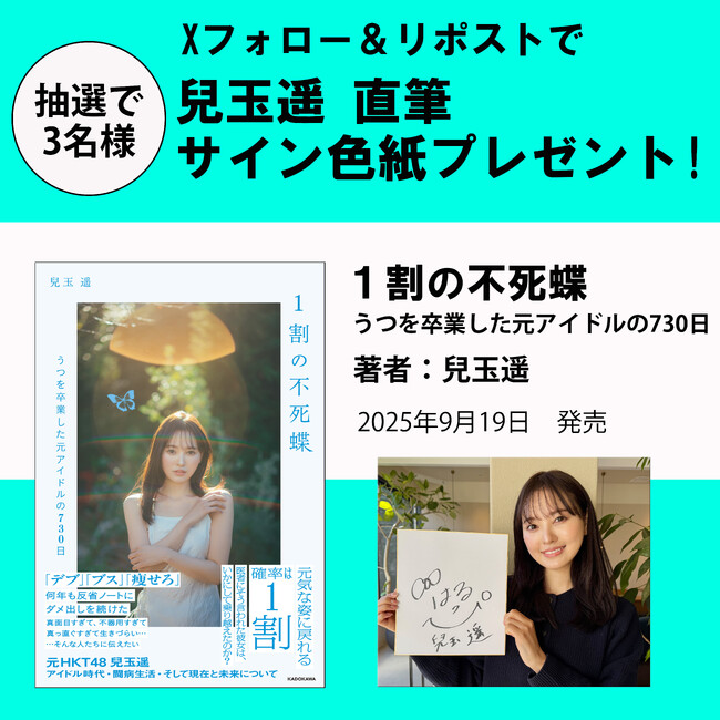 【プレゼントキャンペーン】元HKT48・兒玉遥がアイドル時代や闘病生活を綴った初の自叙伝『1割の不死蝶　うつを卒業した元アイドルの730日』9月19日（金）発売。抽選で3名様に直筆サイン色紙プレゼント