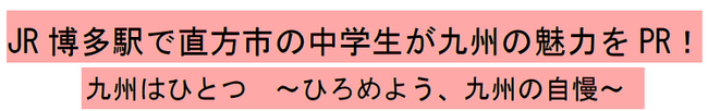 JR 博多駅で直方市の中学生が九州の魅力をPR！九州はひとつ ～ひろめよう、九州の自慢～【JR九州リテール】