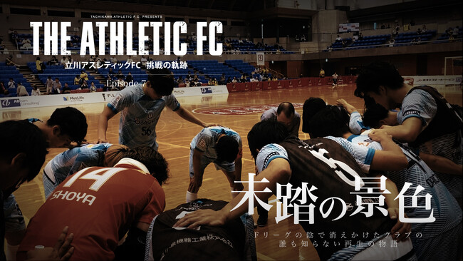 立川アスレティックFC、ドキュメンタリー「THE ATHLETIC FC」Episode 07公開――Fリーグカップ2025 準決勝敗退、その先に見えた“未踏の景色”