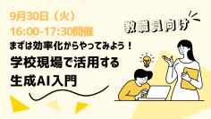 「まずは効率化からやってみよう！ 学校現場で活用する生成AI入門」オンライン研修会開催【2025年9月30日（火）16:00~17:30】