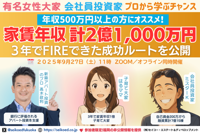 9/27開催｜家賃年収計2億以上！福岡の不動産投資で短期FIRE！3年で家賃年収1億突破の有名大家×自己資金200万から15棟所有の会社員投資家から学ぶ。融資・銀行選び・物件選びはどうしてる？