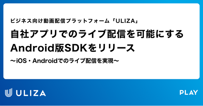 動画配信プラットフォーム「ULIZA」、自社アプリでのライブ配信を可能にするAndroid版SDKをリリース