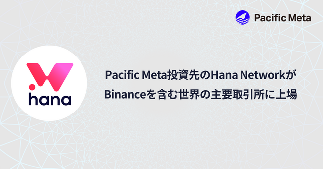 Pacific Meta投資先のHana Network、Binanceを含む世界の主要取引所に上場