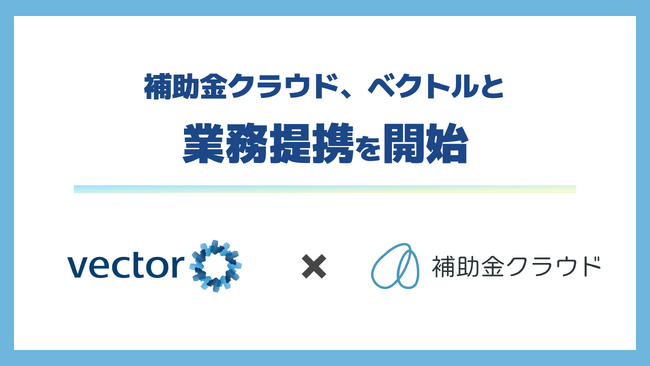 補助金クラウド、ベクトルと業務提携を開始　スタートアップの成長を後押しする補助金活用サポートを提供