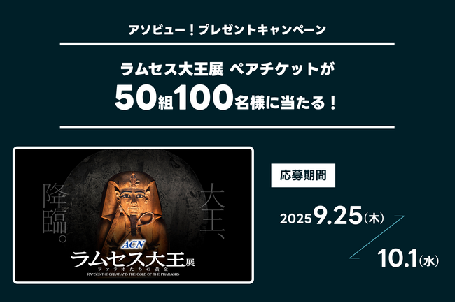 アソビュー！、抽選で50組100名に当たる「ラムセス大王展＜ペアチケット＞プレゼントキャンペーン」を2025年9月25日（木）より開始！