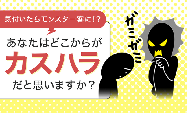 気付いたらモンスター客に！？あなたはどこからが“カスハラ”だと思いますか？