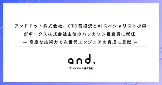 アンドドット株式会社、CTO高根沢とAIスペシャリスト小森がギークス株式会社主催のハッカソン審査員に就任 - 高度な技術力で次世代エンジニアの育成に貢献 -