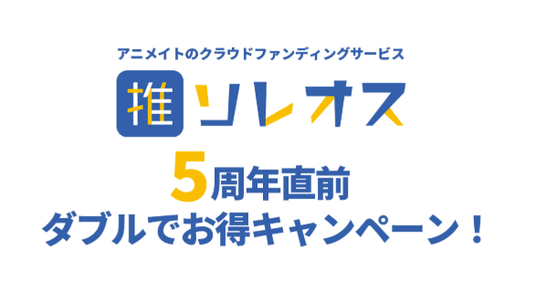 アニメイトのクラウドファンディングサービス「ソレオス」、5周年直前記念！プロジェクト出品者向け「ダブルでお得キャンペーン」を実施中