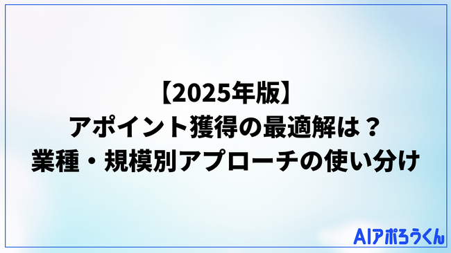 【2025年版】アポイント獲得の最適解は?データが示す業種・規模別アプローチの使い分け