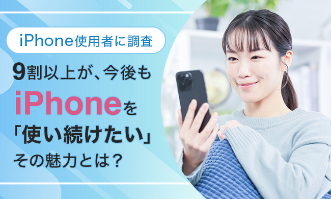 【iPhone使用者に調査】９割以上が、今後もiPhoneを「使い続けたい」その魅力とは？