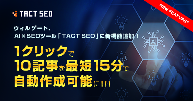 ウィルゲート、AI×SEOツール「TACT SEO」に新機能追加！1クリックで10記事を最短15分で自動作成可能に！