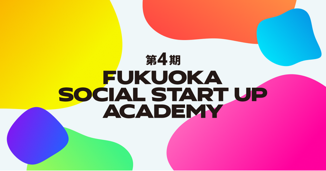 申込者延べ約400名、福岡市発の社会起業プログラム「FUKUOKA SOCIAL START UP ACADEMY」第4期開講