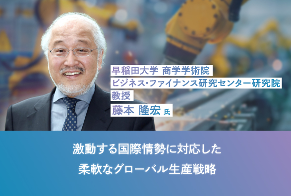 ものづくり研究第一人者 早稲田大学 藤本隆宏教授登壇「激動する国際情勢に対応した 柔軟なグローバル生産戦略」
