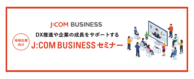 DX推進や企業の成長をサポートする地域企業向け「J:COM BUSINESS セミナー」始動