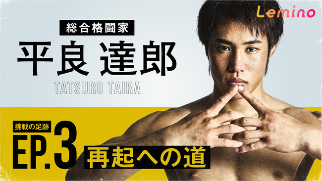 総合格闘家、平良達郎のドキュメント・シリーズ第3弾「平良達郎 TATSURO TAIRA UFC挑戦の足跡EP.3『再起への道』」をLeminoプレミアムで独占配信中