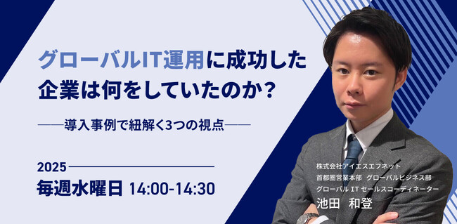 【10月開催決定】 毎週水曜14時スタート「グローバルIT運用に成功した企業は何をしていたのか？導入事例で紐解く3つの視点」セミナー