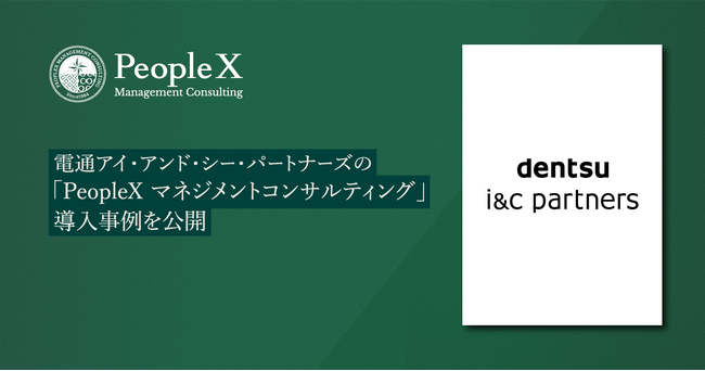 電通アイ・アンド・シー・パートナーズの「PeopleX マネジメントコンサルティング」導入事例を公開