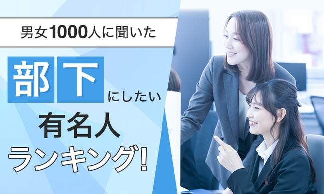 【男女1000人に聞いた】部下にしたい有名人ランキング！