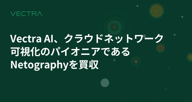 Vectra AI、クラウドネットワーク可視化のパイオニアであるNetographyを買収