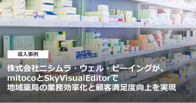株式会社ニシムラ・ウェル・ビーイングが、mitocoとSkyVisualEditorで地域薬局の業務効率化と顧客満足度向上を実現
