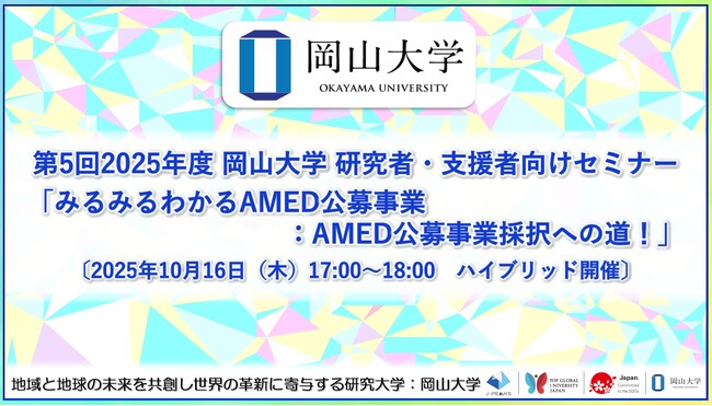 【岡山大学】第5回 2025年度 岡山大学 研究者・支援者向けセミナー 「みるみるわかるAMED公募事業：AMED公募事業採択への道！」〔10/16,木 ハイブリッド開催〕