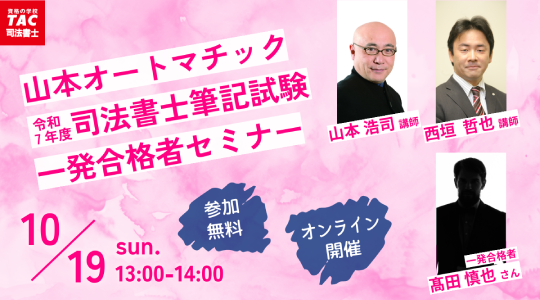 【TAC司法書士講座】オンラインセミナー「＜山本オートマチック ＞令和７年度司法書士筆記試験一発合格者セミナー」開催のお知らせ
