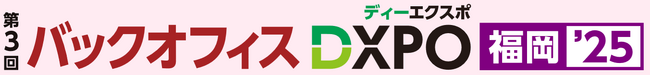 【第3回 バックオフィスDXPO福岡'25】管理部門の業務効率化・DX推進のための展示会