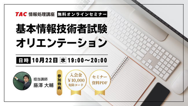 【TAC情報処理】＼始めるならイマ／『基本情報技術者試験合格を掴むためのオリエンテーション』無料オンラインセミナー10/22(水)開催！