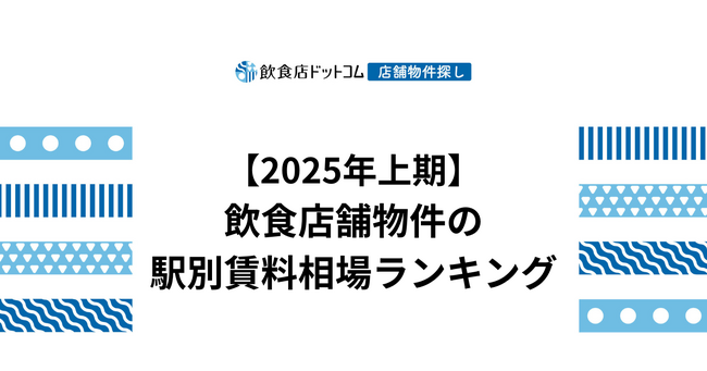 【2025年上期飲食店動向】飲食店舗物件の駅別賃料相場ランキングを飲食店ドットコムが発表