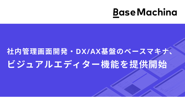 社内管理画面開発・DX/AX基盤のベースマキナ、エンジニアに限らず画面を作成できるビジュアルエディター機能を提供開始