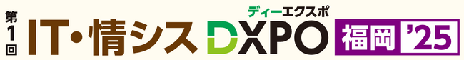 【第1回 IT・情シスDXPO福岡'25】＜初開催＞システム開発・セキュリティ・IT人材育成のための展示会