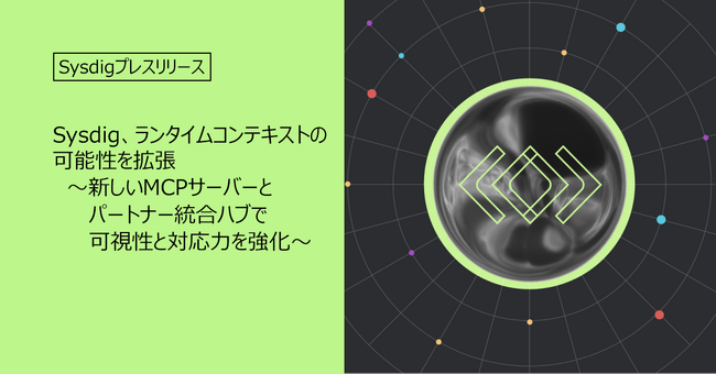 Sysdig、ランタイムコンテキストの可能性を拡張 ～新しいMCPサーバーとパートナー統合ハブで可視性と対応力を強化～