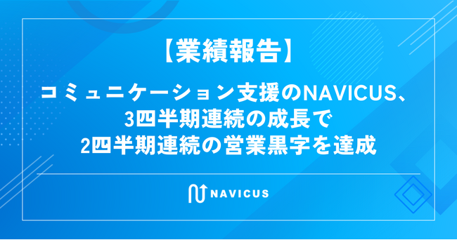 【業績報告】コミュニケーション支援のNAVICUS、3四半期連続の成長で2四半期連続の営業黒字を達成