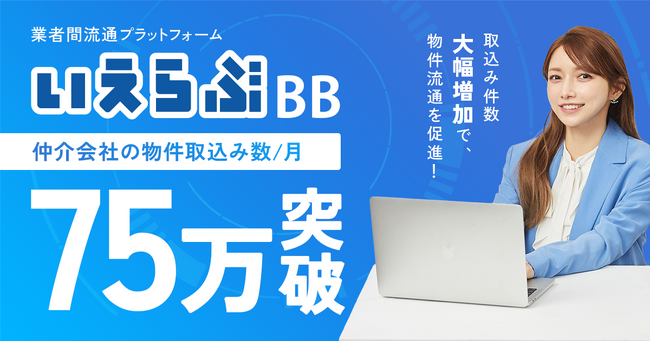 不動産業者間流通プラットフォーム「いえらぶBB」の物件取込み数が月間75万件を突破!