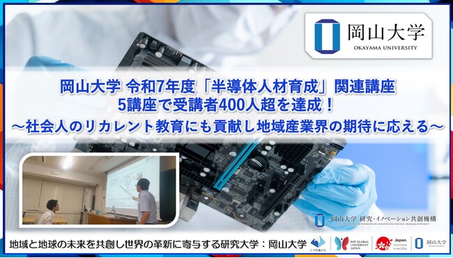 【岡山大学】令和7年度「半導体人材育成」関連講座　5講座で受講者400人超を達成！～社会人のリカレント教育にも貢献し地域産業界の期待に応える～