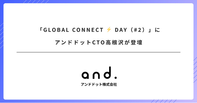 「GLOBAL CONNECT ⚡ DAY（#2）」にアンドドットCTO高根沢が登壇