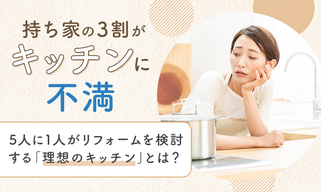 持ち家の3割が「キッチンに不満」。5人に1人がリフォームを検討する「理想のキッチン」とは？