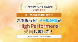シンプル操作で効果を最大化!『さぶみっと!メール配信』、「ITreview Grid Award 2025 Fall」で「High Performer」を受賞 シンプル操作で効果を最大化!『さぶみっと!メール配信』、「ITreview Grid Award 2025 Fall」で「High Performer」を受賞