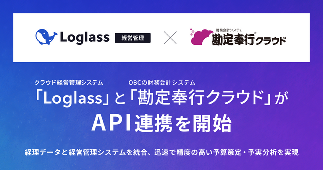 クラウド経営管理システム「Loglass」が株式会社オービックビジネスコンサルタント（OBC）の「勘定奉行クラウド」とAPI連携を開始